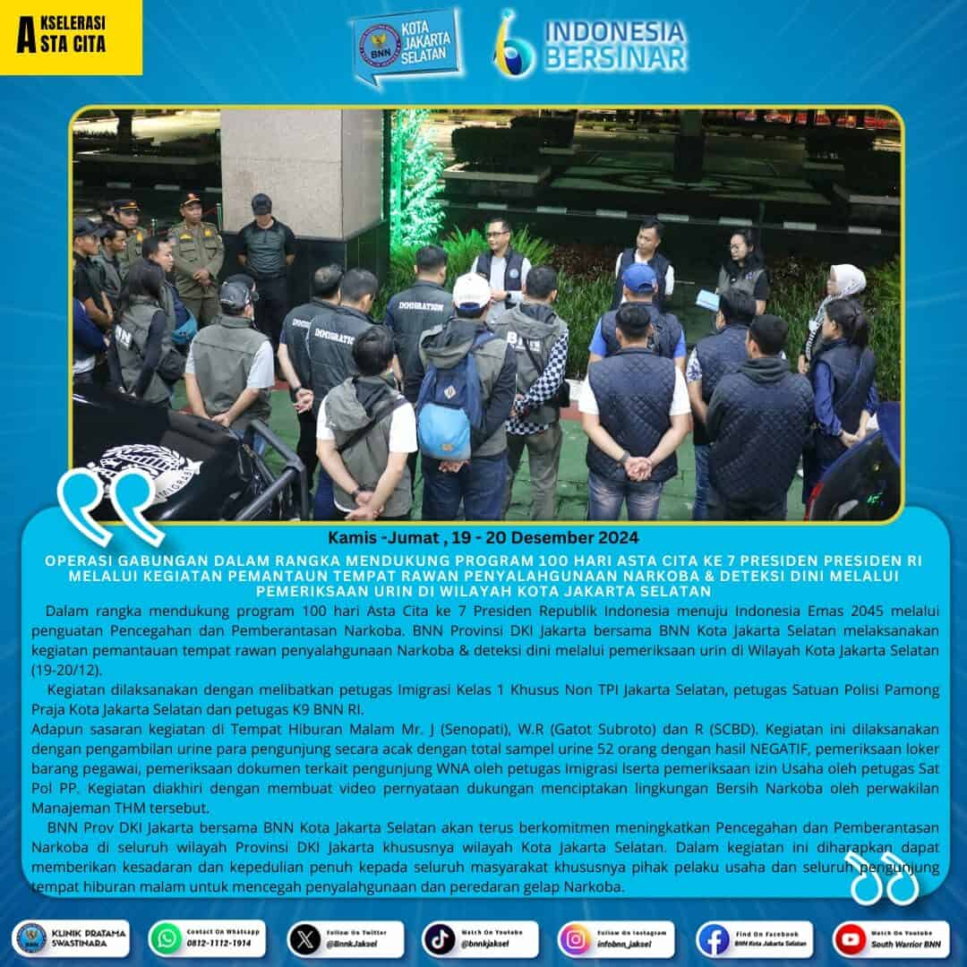 Operasi gabungan dalam rangka mendukung program 100 hari Asta Cita ke 7 Presiden Presiden RI melalui kegiatan pemantaun tempat rawan penyalahgunaan Narkoba & deteksi dini melalui pemeriksaan urin di Wilayah Kota Jakarta Selatan Operasi gabungan dalam rangka mendukung program 100 hari Asta Cita ke 7 Presiden Presiden RI melalui kegiatan pemantaun tempat rawan penyalahgunaan Narkoba & deteksi dini melalui pemeriksaan urin di Wilayah Kota Jakarta Selatan